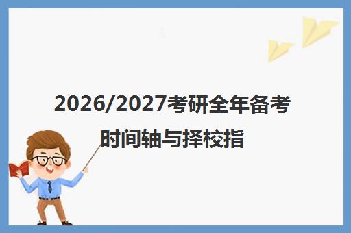 2026/2027考研全年备考时间轴与择校指南 一篇讲清