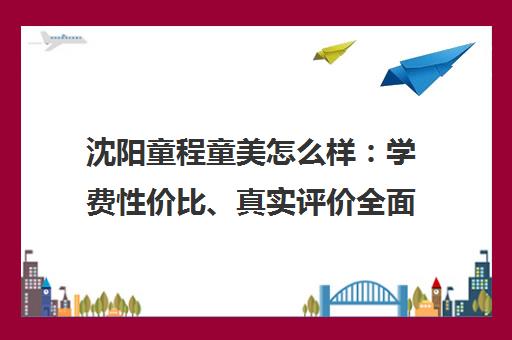 沈阳童程童美怎么样 学费性价比、真实评价全面解析