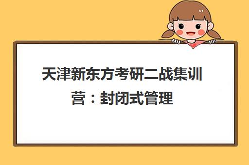 天津新东方考研二战集训营 封闭式管理 助力高效上岸