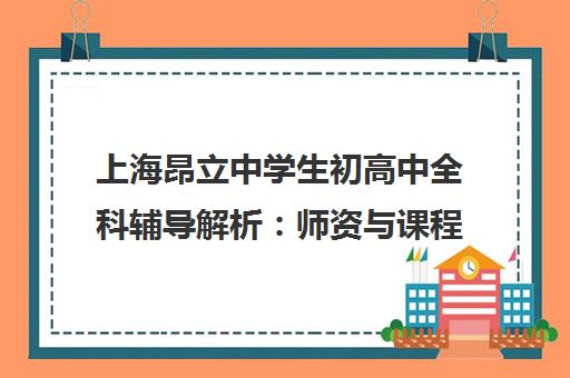 上海昂立中学生初高中全科辅导解析 师资与课程亮点