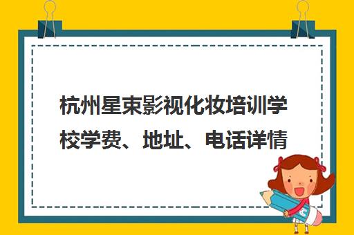 杭州星束影视化妆培训学校学费、地址、电话详情汇总 杭州星束影视化妆培训学校学费、地址、电话详情汇总