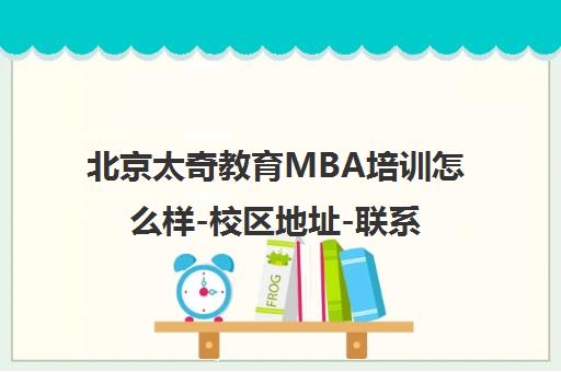 北京太奇教育MBA培训怎么样-校区地址-联系电话-收费价格