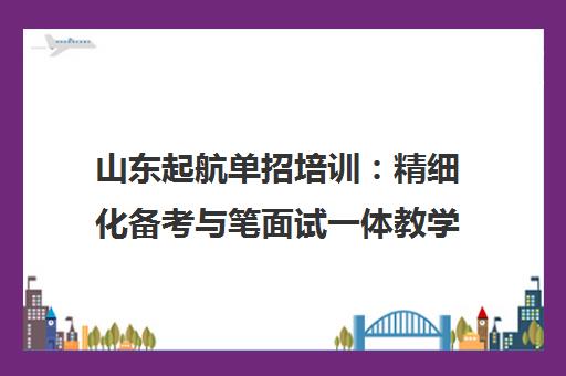 山东起航单招培训 精细化备考与笔面试一体教学指导