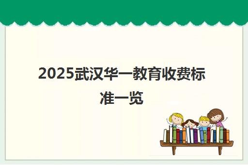 2025武汉华一教育收费标准一览 最新价目表出炉