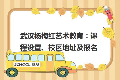 武汉杨梅红艺术教育 课程设置、校区地址及报名电话【400-601-6869】