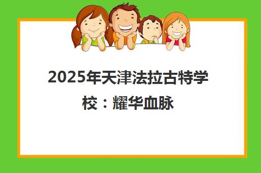 2025年天津法拉古特学校 耀华血脉 藤校offer 学费详情揭秘