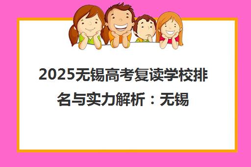 2025无锡高考复读学校排名与实力解析 无锡学大教育师资优势分析