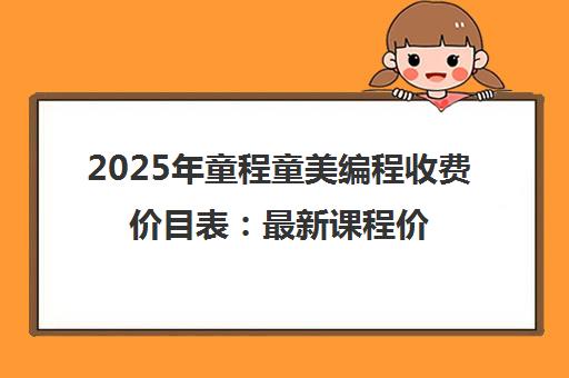 2025年童程童美编程收费价目表 最新课程价格一览