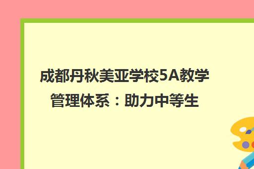 成都丹秋美亚学校5A教学管理体系 助力中等生逆袭