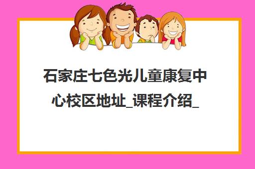 石家庄七色光儿童康复中心校区地址_课程介绍_在线报名 石家庄七色光儿童康复中心校区地址_课程介绍_在线报名
