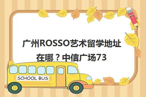 广州ROSSO艺术留学地址在哪？中信广场7308室校区详情