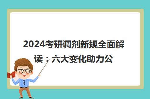 2024考研调剂新规全面解读 六大变化助力公平上岸