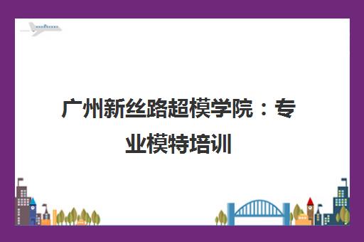 广州新丝路超模学院 专业模特培训 引领时尚潮流的超模摇篮 广州新丝路超模学院 专业模特培训 引领时尚潮流的超模摇篮