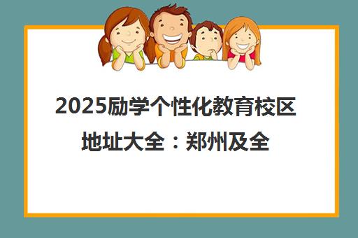 2025励学个性化教育校区地址大全 郑州及全国分校分布与交通路线 2025励学个性化教育校区地址大全 郑州及全国分校分布与交通路线