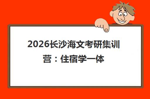 2026长沙海文考研集训营 住宿学一体 短期突破沉浸备考