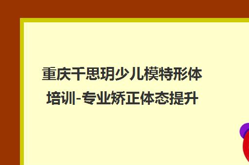 重庆千思玥少儿模特形体培训-专业矫正体态提升气质 重庆千思玥少儿模特形体培训-专业矫正体态提升气质