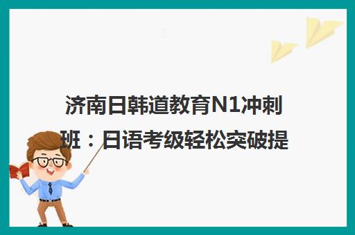 济南日韩道教育N1冲刺班 日语考级轻松突破提分攻略