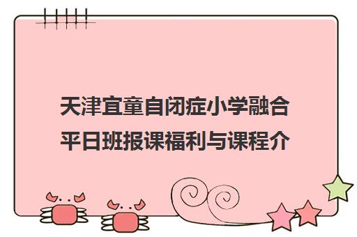 天津宜童自闭症小学融合平日班报课福利与课程介绍