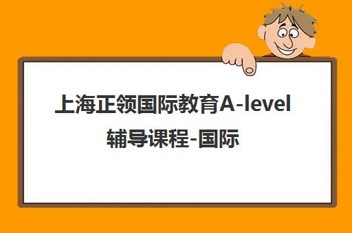 上海正领国际教育A-level辅导课程-国际高中同步培训