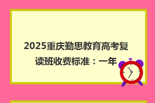 2025重庆勤思教育高考复读班收费标准 一年学费详情一览