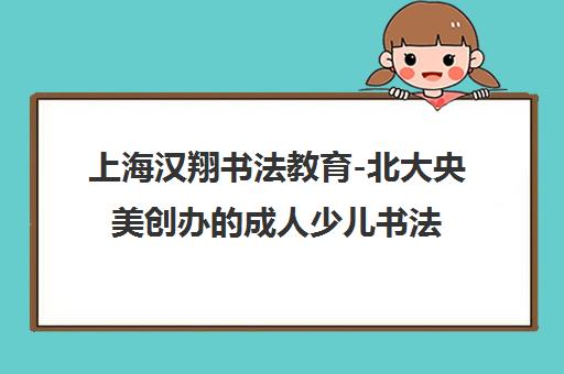 上海汉翔书法教育-北大央美创办的成人少儿书法国画培训 上海汉翔书法教育-北大央美创办的成人少儿书法国画培训