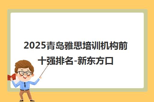 2025青岛雅思培训机构前十强排名-新东方口语培训实力解析 2025青岛雅思培训机构前十强排名-新东方口语培训实力解析