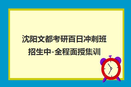 沈阳文都考研百日冲刺班招生中-全程面授集训
