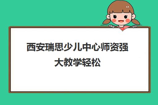西安瑞思少儿中心师资强大教学轻松 家长安心优选