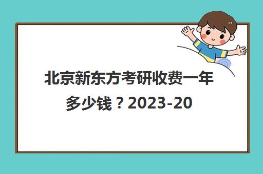北京新东方考研收费一年多少钱？2023-2026年价格表全面解析