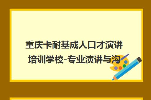 重庆卡耐基成人口才演讲培训学校-专业演讲与沟通技巧训练