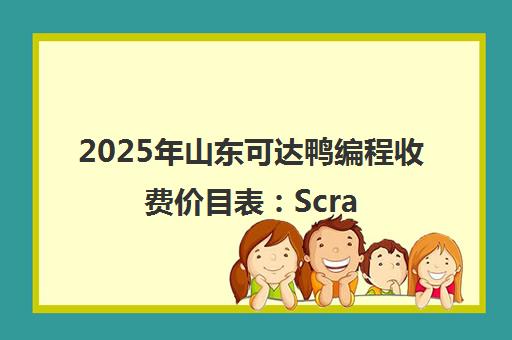 2025年山东可达鸭编程收费价目表 Scratch/Python/C++课程学费一览