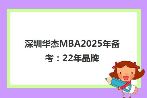 深圳华杰MBA2025年备考 22年品牌 课程全面 助力联考 深圳华杰MBA2025年备考 22年品牌 课程全面 助力联考