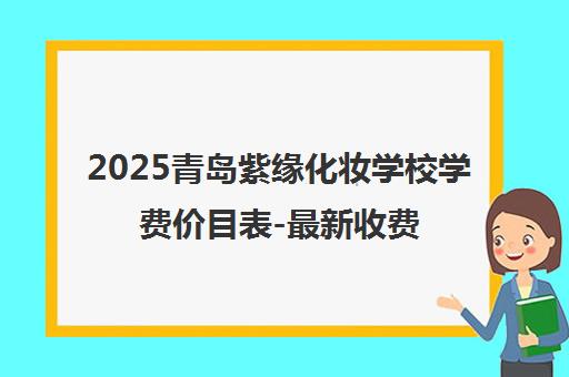 2025青岛紫缘化妆学校学费价目表-最新收费标准