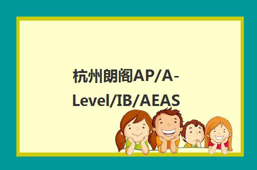 杭州朗阁AP/A-Level/IB/AEAS/AEIS/MSE培训课程-外语辅导