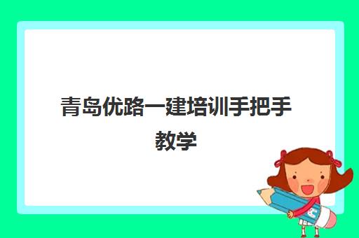 青岛优路一建培训手把手教学 助您攻克考试难点