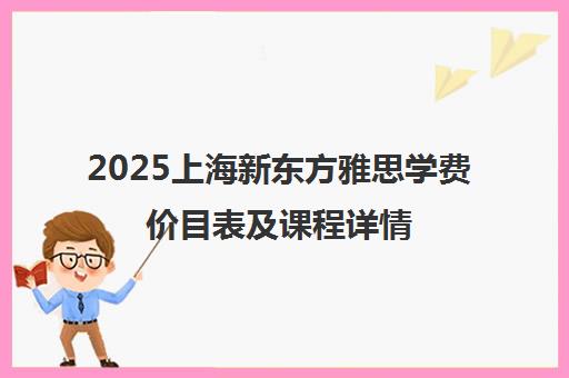2025上海新东方雅思学费价目表及课程详情