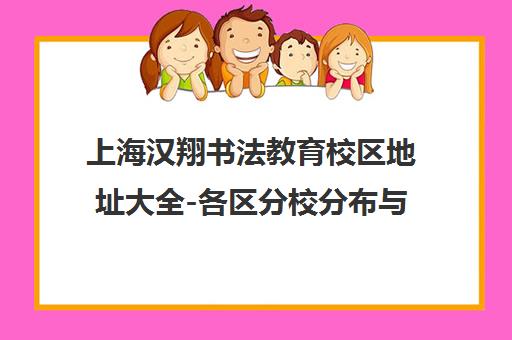 上海汉翔书法教育校区地址大全-各区分校分布与联系电话