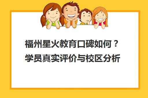 福州星火教育口碑如何?学员真实评价与校区分析 福州星火教育口碑如何?学员真实评价与校区分析