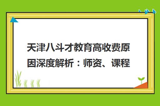 天津八斗才教育高收费原因深度解析 师资、课程全透视 天津八斗才教育高收费原因深度解析 师资、课程全透视