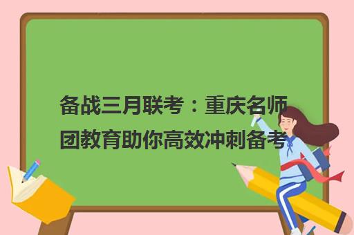 备战三月联考 重庆名师团教育助你高效冲刺备考