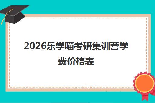 2026乐学喵考研集训营学费价格表 班型收费详情一览 2026乐学喵考研集训营学费价格表 班型收费详情一览