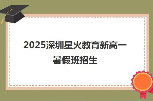 2025深圳星火教育新高一暑假班招生 30课时高效预习赢在起点 2025深圳星火教育新高一暑假班招生 30课时高效预习赢在起点