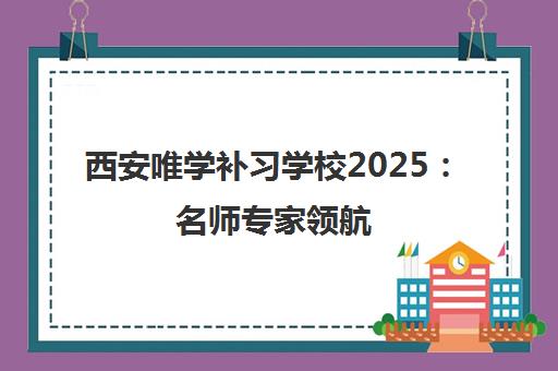 西安唯学补习学校2025 名师专家领航 助力中高考学子梦想启程