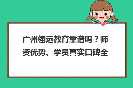 广州翎远教育靠谱吗?师资优势、学员真实口碑全解析 广州翎远教育靠谱吗?师资优势、学员真实口碑全解析