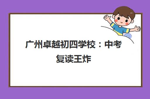 广州卓越初四学校 中考复读王炸 家长狂赞的全日制机构