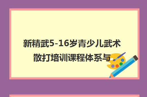 新精武5-16岁青少儿武术散打培训课程体系与机构官网介绍
