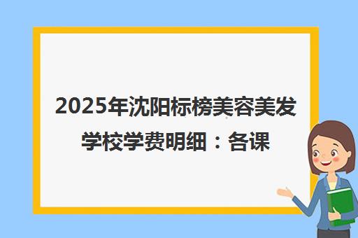 2025年沈阳标榜美容美发学校学费明细 各课程价格一览