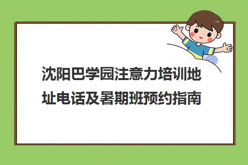 沈阳巴学园注意力培训地址电话及暑期班预约指南