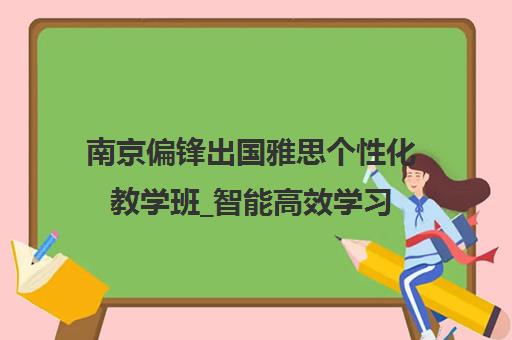 南京偏锋出国雅思个性化教学班_智能高效学习
