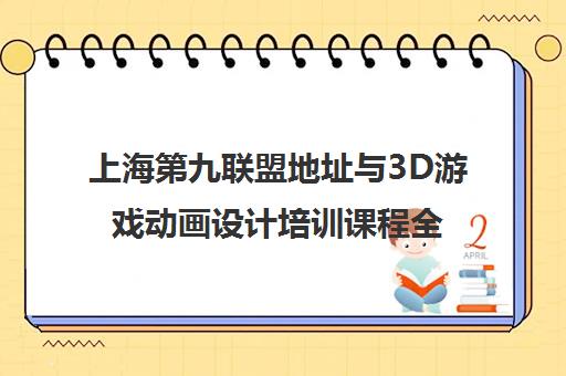上海第九联盟地址与3D游戏动画设计培训课程全解析